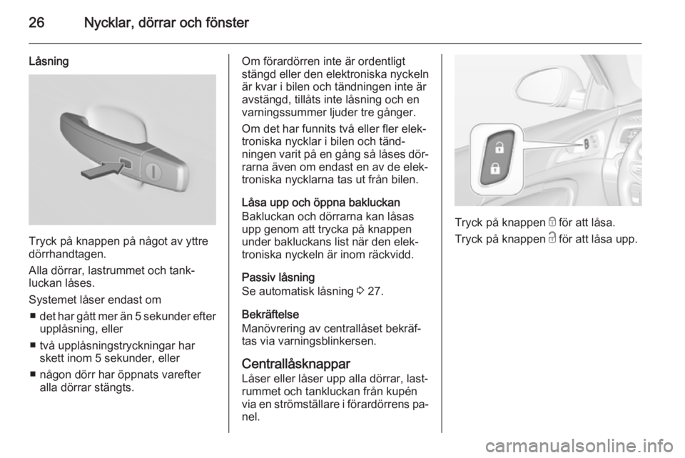 OPEL INSIGNIA 2014.5  Instruktionsbok 26Nycklar, dörrar och fönster
Låsning
Tryck på knappen på något av yttre
dörrhandtagen.
Alla dörrar, lastrummet och tank‐
luckan låses.
Systemet låser endast om ■ det har gått mer än 5
