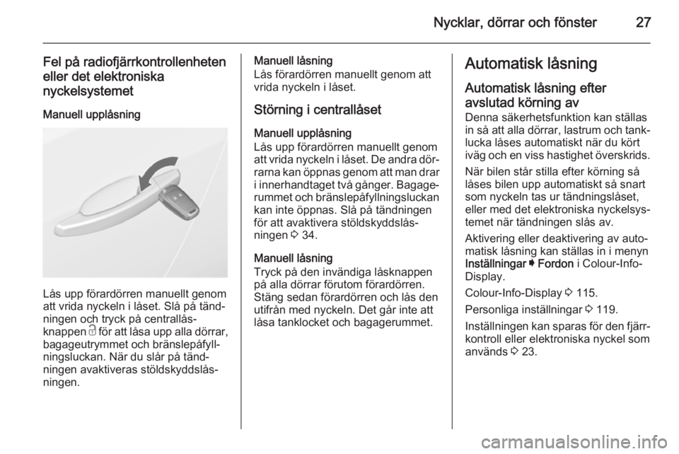 OPEL INSIGNIA 2014.5  Instruktionsbok Nycklar, dörrar och fönster27
Fel på radiofjärrkontrollenheten
eller det elektroniska nyckelsystemet
Manuell upplåsning
Lås upp förardörren manuellt genom
att vrida nyckeln i låset. Slå på 