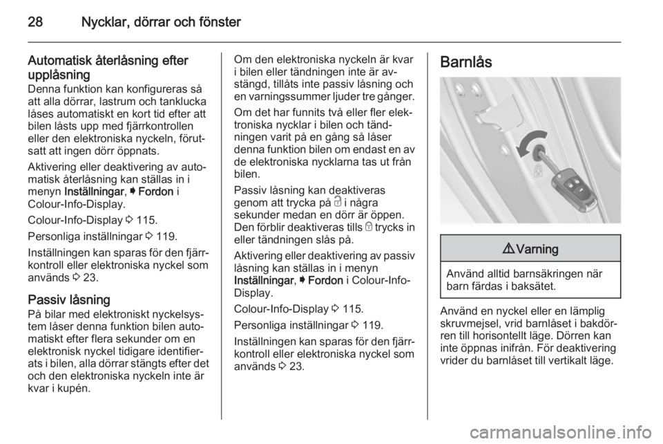 OPEL INSIGNIA 2014.5  Instruktionsbok 28Nycklar, dörrar och fönster
Automatisk återlåsning efter
upplåsning
Denna funktion kan konfigureras så att alla dörrar, lastrum och tanklucka
låses automatiskt en kort tid efter att
bilen l�