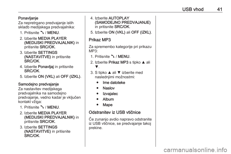 OPEL COMBO D 2018  Navodila za uporabo Infotainment sistema USB vhod41Ponavljanje
Za nepretrgano predvajanje istih
skladb medijskega predvajalnika:
1. Pritisnite  Â / MENU .
2. Izberite  MEDIA PLAYER
(MEDIJSKI PREDVAJALNIK)  in
pritisnite  SRC/OK.
3. Izberite