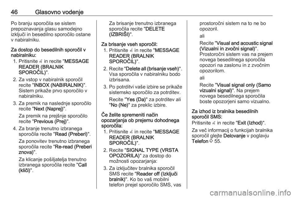 OPEL COMBO D 2018  Navodila za uporabo Infotainment sistema 46Glasovno vodenjePo branju sporočila se sistem
prepoznavanja glasu samodejno
izključi in besedilno sporočilo ostane
v nabiralniku.
Za dostop do besedilnih sporočil v
nabiralniku:
1. Pritisnite  s