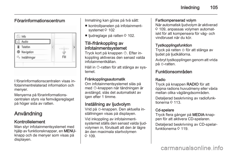 OPEL INSIGNIA 2015 Handbok för infotainmentsystem Inledning105
Förarinformationscentrum
I förarinformationscentralen visas in‐
fotainmentrelaterad information och menyer.
Menyerna på förarinformations‐
centralen styrs via femvägsreglaget
på OPEL INSIGNIA 2015 Handbok för infotainmentsystem Inledning105
Förarinformationscentrum
I förarinformationscentralen visas in‐
fotainmentrelaterad information och menyer.
Menyerna på förarinformations‐
centralen styrs via femvägsreglaget
på
