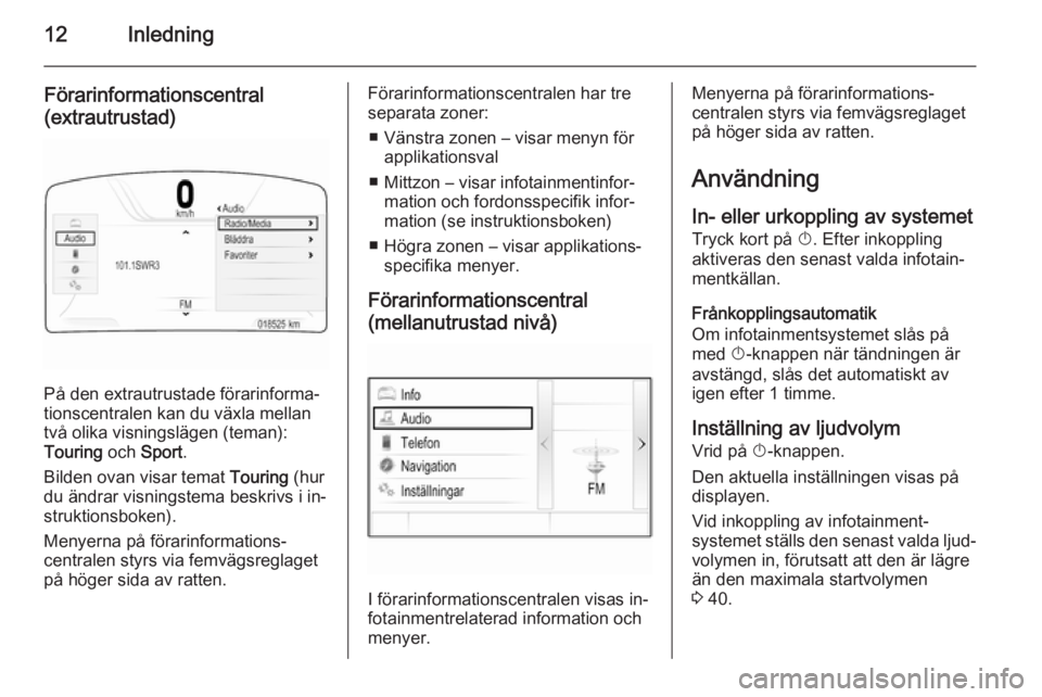 OPEL INSIGNIA 2015  Handbok för infotainmentsystem 12Inledning
Förarinformationscentral
(extrautrustad)
På den extrautrustade förarinforma‐
tionscentralen kan du växla mellan
två olika visningslägen (teman):
Touring  och Sport .
Bilden ovan vi