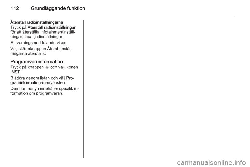 OPEL INSIGNIA 2015 Handbok för infotainmentsystem 112Grundläggande funktion
Återställ radioinställningarna
Tryck på Återställ radioinställningar
för att återställa infotainmentinställ‐
ningar, t.ex. ljudinställningar.
Ett varningsmedd OPEL INSIGNIA 2015 Handbok för infotainmentsystem 112Grundläggande funktion
Återställ radioinställningarna
Tryck på Återställ radioinställningar
för att återställa infotainmentinställ‐
ningar, t.ex. ljudinställningar.
Ett varningsmedd