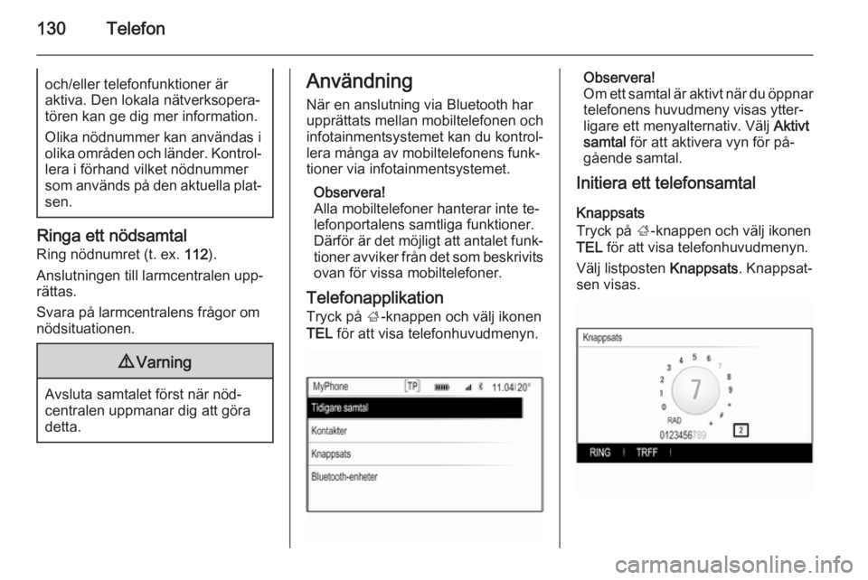 OPEL INSIGNIA 2015 Handbok för infotainmentsystem 130Telefonoch/eller telefonfunktioner är
aktiva. Den lokala nätverksopera‐
tören kan ge dig mer information.
Olika nödnummer kan användas i
olika områden och länder. Kontrol‐
lera i förhan OPEL INSIGNIA 2015 Handbok för infotainmentsystem 130Telefonoch/eller telefonfunktioner är
aktiva. Den lokala nätverksopera‐
tören kan ge dig mer information.
Olika nödnummer kan användas i
olika områden och länder. Kontrol‐
lera i förhan