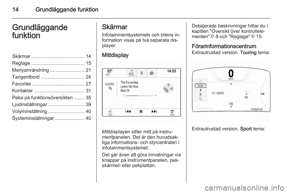 OPEL INSIGNIA 2015  Handbok för infotainmentsystem 14Grundläggande funktionGrundläggande
funktionSkärmar ....................................... 14
Reglage ....................................... 15
Menyanvändning .........................21
Tange