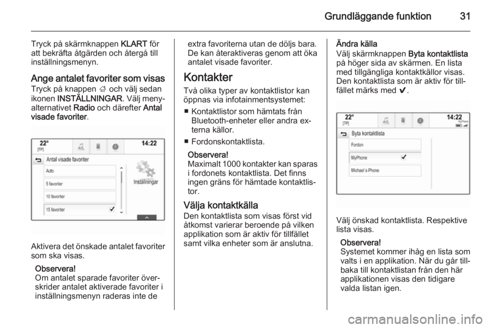 OPEL INSIGNIA 2015  Handbok för infotainmentsystem Grundläggande funktion31
Tryck på skärmknappen KLART för
att bekräfta åtgärden och återgå till
inställningsmenyn.
Ange antalet favoriter som visas
Tryck på knappen  ; och välj sedan
ikonen