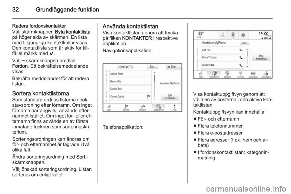 OPEL INSIGNIA 2015  Handbok för infotainmentsystem 32Grundläggande funktion
Radera fordonskontakter
Välj skärmknappen  Byta kontaktlista
på höger sida av skärmen. En lista
med tillgängliga kontaktkällor visas.
Den kontaktlista som är aktiv f�