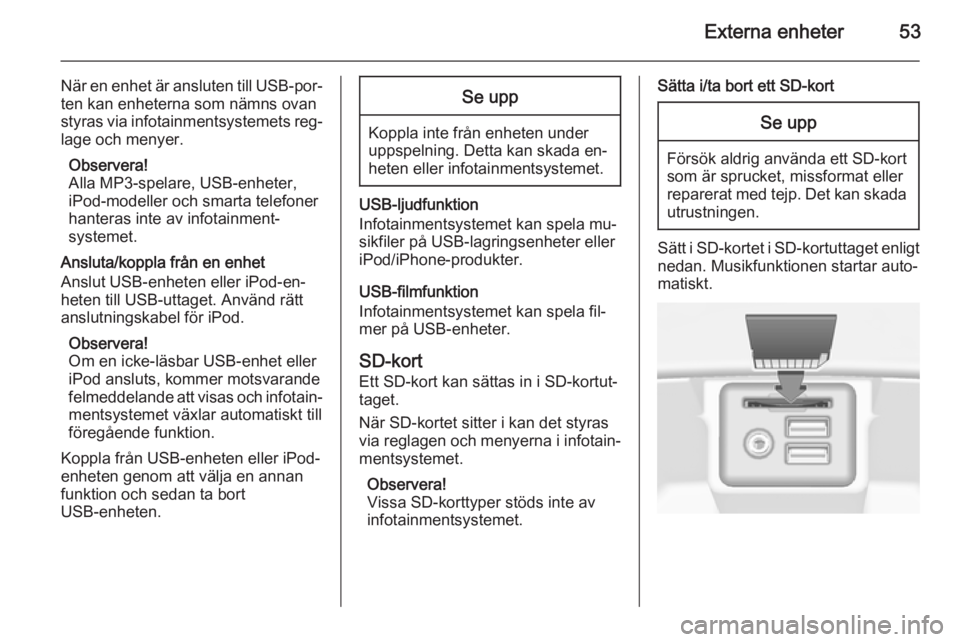 OPEL INSIGNIA 2015 Handbok för infotainmentsystem Externa enheter53
När en enhet är ansluten till USB-por‐ten kan enheterna som nämns ovan
styras via infotainmentsystemets reg‐ lage och menyer.
Observera!
Alla MP3-spelare, USB-enheter,
iPod-mo OPEL INSIGNIA 2015 Handbok för infotainmentsystem Externa enheter53
När en enhet är ansluten till USB-por‐ten kan enheterna som nämns ovan
styras via infotainmentsystemets reg‐ lage och menyer.
Observera!
Alla MP3-spelare, USB-enheter,
iPod-mo