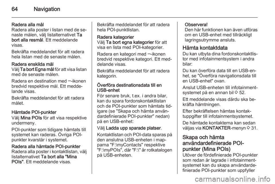 OPEL INSIGNIA 2015 Handbok för infotainmentsystem 64Navigation
Radera alla mål
Radera alla poster i listan med de se‐
naste målen, välj listalternativet Ta
bort alla resmål . Ett meddelande
visas.
Bekräfta meddelandet för att radera
hela lis OPEL INSIGNIA 2015 Handbok för infotainmentsystem 64Navigation
Radera alla mål
Radera alla poster i listan med de se‐
naste målen, välj listalternativet Ta
bort alla resmål . Ett meddelande
visas.
Bekräfta meddelandet för att radera
hela lis