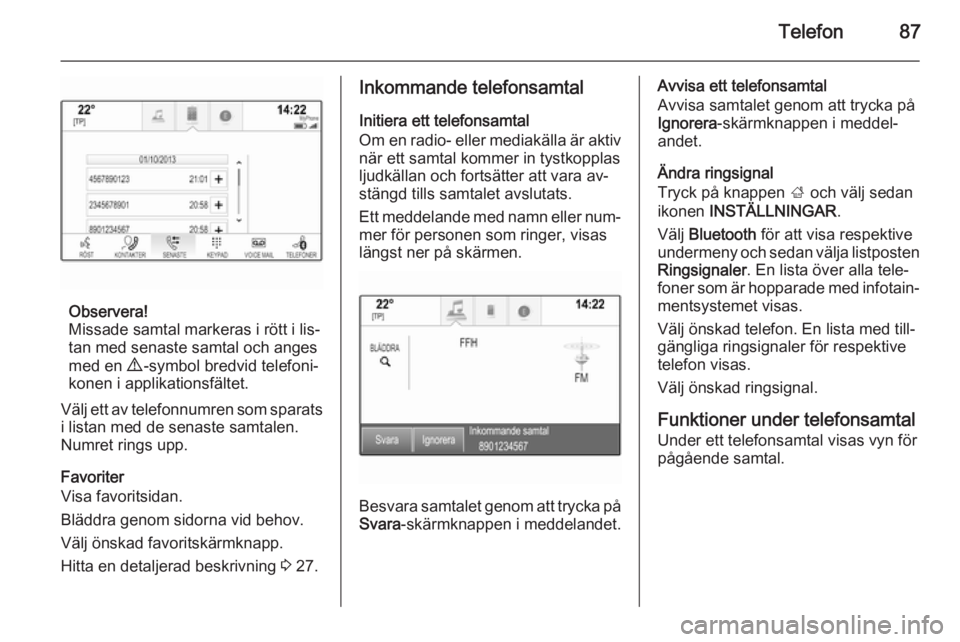 OPEL INSIGNIA 2015 Handbok för infotainmentsystem Telefon87
Observera!
Missade samtal markeras i rött i lis‐
tan med senaste samtal och anges
med en 9 -symbol bredvid telefoni‐
konen i applikationsfältet.
Välj ett av telefonnumren som sparats OPEL INSIGNIA 2015 Handbok för infotainmentsystem Telefon87
Observera!
Missade samtal markeras i rött i lis‐
tan med senaste samtal och anges
med en 9 -symbol bredvid telefoni‐
konen i applikationsfältet.
Välj ett av telefonnumren som sparats