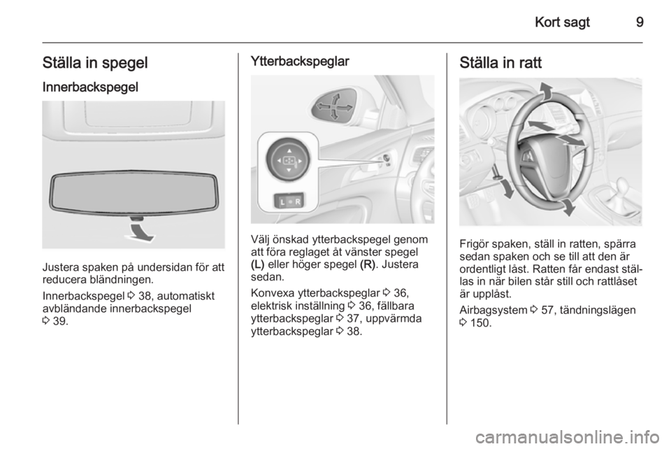 OPEL INSIGNIA 2015  Instruktionsbok Kort sagt9Ställa in spegelInnerbackspegel
Justera spaken på undersidan för att
reducera bländningen.
Innerbackspegel  3 38, automatiskt
avbländande innerbackspegel
3  39.
Ytterbackspeglar
Välj �