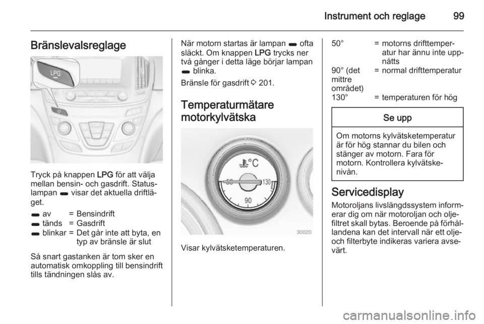OPEL INSIGNIA 2015 Instruktionsbok Instrument och reglage99Bränslevalsreglage
Tryck på knappen LPG för att välja
mellan bensin- och gasdrift. Status‐
lampan 1 visar det aktuella driftlä‐
get.
1 av=Bensindrift1 tänds=Gasdrif OPEL INSIGNIA 2015 Instruktionsbok Instrument och reglage99Bränslevalsreglage
Tryck på knappen LPG för att välja
mellan bensin- och gasdrift. Status‐
lampan 1 visar det aktuella driftlä‐
get.
1 av=Bensindrift1 tänds=Gasdrif
