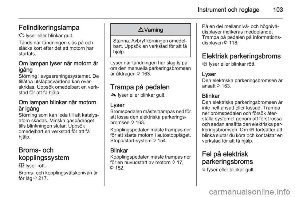 OPEL INSIGNIA 2015  Instruktionsbok Instrument och reglage103Felindikeringslampa
Z  lyser eller blinkar gult.
Tänds när tändningen slås på och
släcks kort efter det att motorn har
startats.
Om lampan lyser när motorn är
igång
S