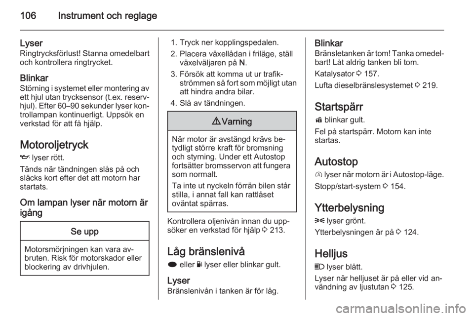 OPEL INSIGNIA 2015 Instruktionsbok 106Instrument och reglage
Lyser
Ringtrycksförlust! Stanna omedelbart och kontrollera ringtrycket.
Blinkar Störning i systemet eller montering av
ett hjul utan trycksensor (t.ex. reserv‐ hjul). Eft OPEL INSIGNIA 2015 Instruktionsbok 106Instrument och reglage
Lyser
Ringtrycksförlust! Stanna omedelbart och kontrollera ringtrycket.
Blinkar Störning i systemet eller montering av
ett hjul utan trycksensor (t.ex. reserv‐ hjul). Eft