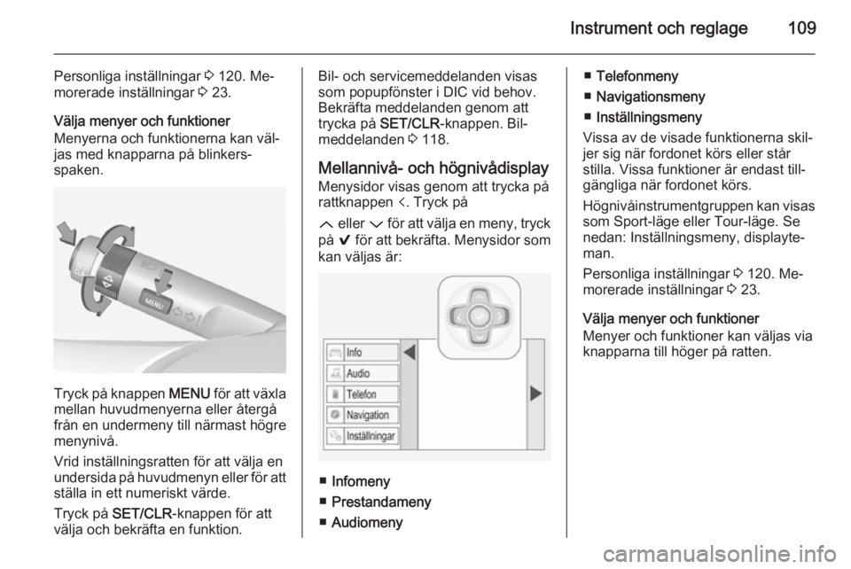 OPEL INSIGNIA 2015  Instruktionsbok Instrument och reglage109
Personliga inställningar 3 120. Me‐
morerade inställningar  3 23.
Välja menyer och funktioner
Menyerna och funktionerna kan väl‐
jas med knapparna på blinkers‐
spa