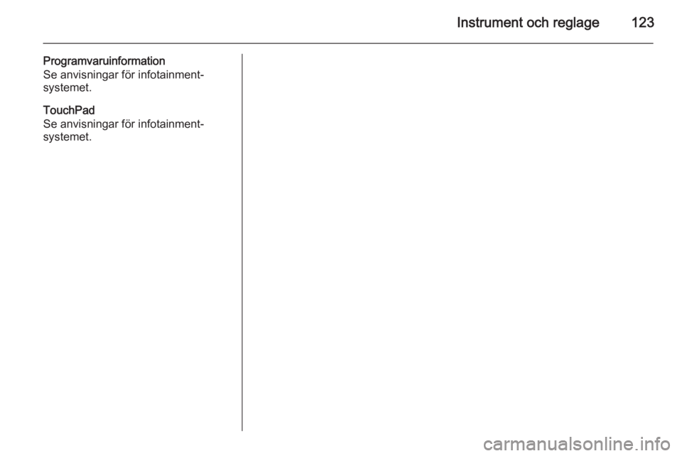 OPEL INSIGNIA 2015 Instruktionsbok Instrument och reglage123
Programvaruinformation
Se anvisningar för infotainment‐
systemet.
TouchPad
Se anvisningar för infotainment‐
systemet. OPEL INSIGNIA 2015 Instruktionsbok Instrument och reglage123
Programvaruinformation
Se anvisningar för infotainment‐
systemet.
TouchPad
Se anvisningar för infotainment‐
systemet.