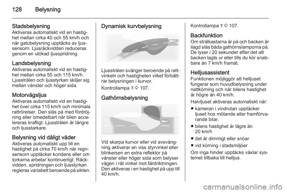 OPEL INSIGNIA 2015 Instruktionsbok 128Belysning
Stadsbelysning
Aktiveras automatiskt vid en hastig‐
het mellan cirka 40 och 55 km/h och
när gatubelysning upptäcks av ljus‐
sensorn. Ljusräckvidden reduceras
genom en utökad ljuss OPEL INSIGNIA 2015 Instruktionsbok 128Belysning
Stadsbelysning
Aktiveras automatiskt vid en hastig‐
het mellan cirka 40 och 55 km/h och
när gatubelysning upptäcks av ljus‐
sensorn. Ljusräckvidden reduceras
genom en utökad ljuss