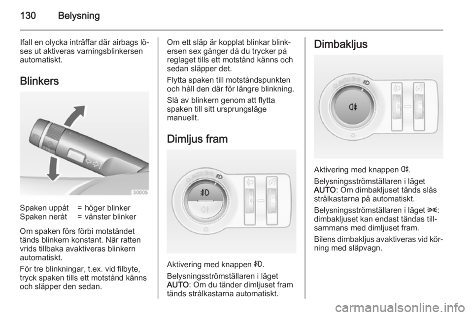 OPEL INSIGNIA 2015 Instruktionsbok 130Belysning
Ifall en olycka inträffar där airbags lö‐
ses ut aktiveras varningsblinkersen
automatiskt.
BlinkersSpaken uppåt=höger blinkerSpaken neråt=vänster blinker
Om spaken förs förbi m OPEL INSIGNIA 2015 Instruktionsbok 130Belysning
Ifall en olycka inträffar där airbags lö‐
ses ut aktiveras varningsblinkersen
automatiskt.
BlinkersSpaken uppåt=höger blinkerSpaken neråt=vänster blinker
Om spaken förs förbi m