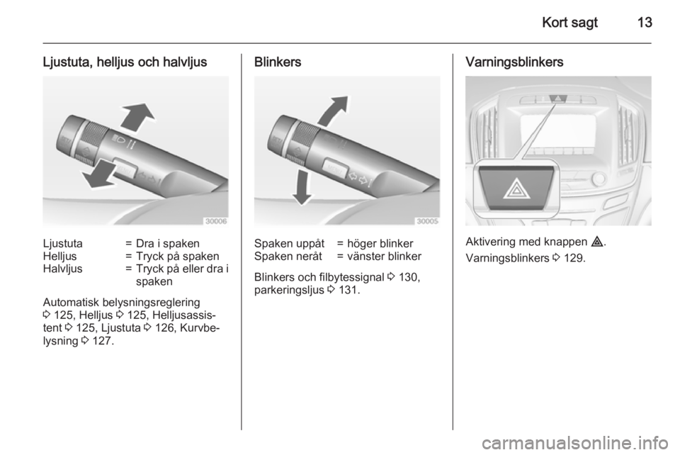 OPEL INSIGNIA 2015  Instruktionsbok Kort sagt13
Ljustuta, helljus och halvljusLjustuta=Dra i spakenHelljus=Tryck på spakenHalvljus=Tryck på eller dra ispaken
Automatisk belysningsreglering
3  125, Helljus  3 125, Helljusassis‐
tent 