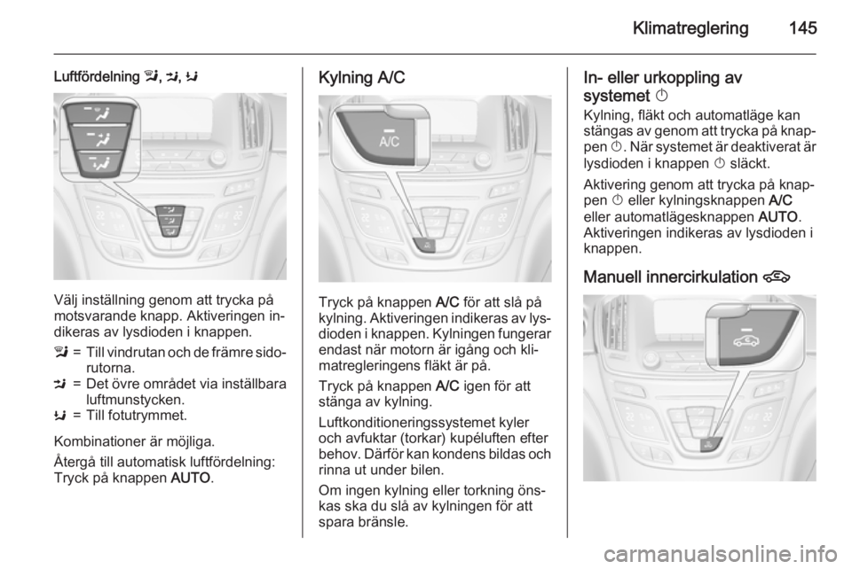 OPEL INSIGNIA 2015 Instruktionsbok Klimatreglering145
Luftfördelning l, M , K
Välj inställning genom att trycka på
motsvarande knapp. Aktiveringen in‐ dikeras av lysdioden i knappen.
l=Till vindrutan och de främre sido‐
rutorn OPEL INSIGNIA 2015 Instruktionsbok Klimatreglering145
Luftfördelning l, M , K
Välj inställning genom att trycka på
motsvarande knapp. Aktiveringen in‐ dikeras av lysdioden i knappen.
l=Till vindrutan och de främre sido‐
rutorn