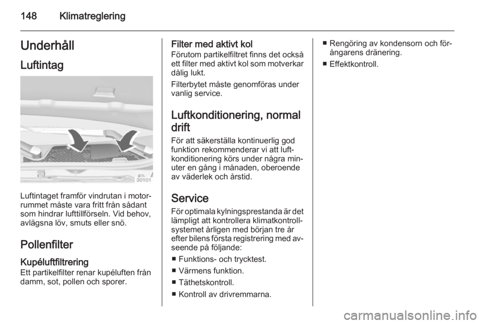 OPEL INSIGNIA 2015 Instruktionsbok 148KlimatregleringUnderhåll
Luftintag
Luftintaget framför vindrutan i motor‐
rummet måste vara fritt från sådant
som hindrar lufttillförseln. Vid behov,
avlägsna löv, smuts eller snö.
Polle OPEL INSIGNIA 2015 Instruktionsbok 148KlimatregleringUnderhåll
Luftintag
Luftintaget framför vindrutan i motor‐
rummet måste vara fritt från sådant
som hindrar lufttillförseln. Vid behov,
avlägsna löv, smuts eller snö.
Polle