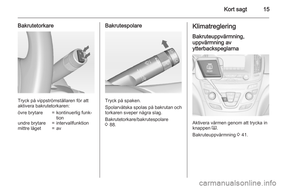 OPEL INSIGNIA 2015  Instruktionsbok Kort sagt15
Bakrutetorkare
Tryck på vippströmställaren för att
aktivera bakrutetorkaren:
övre brytare=kontinuerlig funk‐
tionundre brytare=intervallfunktionmittre läget=avBakrutespolare
Tryck 