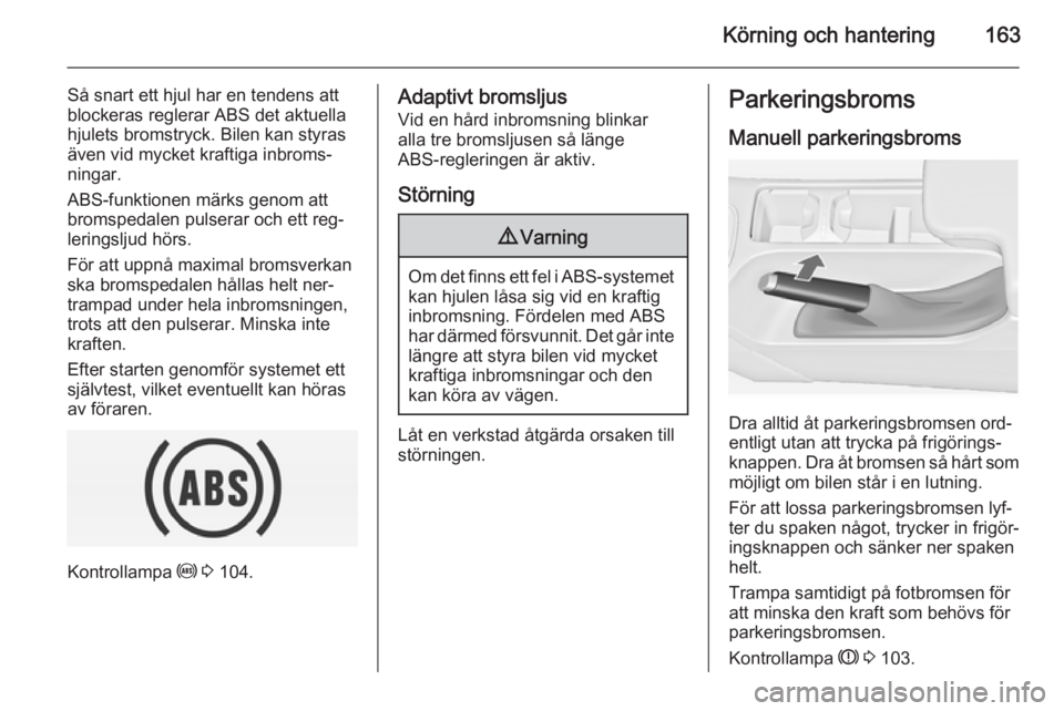 OPEL INSIGNIA 2015 Instruktionsbok Körning och hantering163
Så snart ett hjul har en tendens att
blockeras reglerar ABS det aktuella
hjulets bromstryck. Bilen kan styras
även vid mycket kraftiga inbroms‐
ningar.
ABS-funktionen mä OPEL INSIGNIA 2015 Instruktionsbok Körning och hantering163
Så snart ett hjul har en tendens att
blockeras reglerar ABS det aktuella
hjulets bromstryck. Bilen kan styras
även vid mycket kraftiga inbroms‐
ningar.
ABS-funktionen mä
