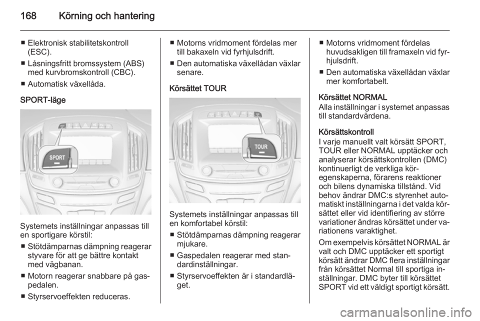 OPEL INSIGNIA 2015 Instruktionsbok 168Körning och hantering
■ Elektronisk stabilitetskontroll(ESC).
■ Låsningsfritt bromssystem (ABS) med kurvbromskontroll (CBC).
■ Automatisk växellåda.
SPORT-läge
Systemets inställningar a OPEL INSIGNIA 2015 Instruktionsbok 168Körning och hantering
■ Elektronisk stabilitetskontroll(ESC).
■ Låsningsfritt bromssystem (ABS) med kurvbromskontroll (CBC).
■ Automatisk växellåda.
SPORT-läge
Systemets inställningar a