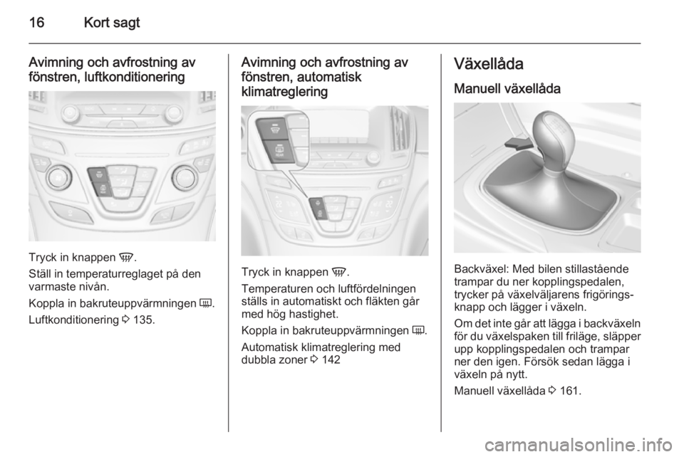 OPEL INSIGNIA 2015  Instruktionsbok 16Kort sagt
Avimning och avfrostning avfönstren, luftkonditionering
Tryck in knappen  V.
Ställ in temperaturreglaget på den
varmaste nivån.
Koppla in bakruteuppvärmningen  Ü.
Luftkonditionering 