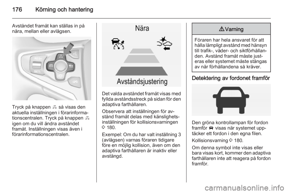 OPEL INSIGNIA 2015 Instruktionsbok 176Körning och hantering
Avståndet framåt kan ställas in på
nära, mellan eller avlägsen.
Tryck på knappen E så visas den
aktuella inställningen i förarinforma‐
tionscentralen. Tryck på OPEL INSIGNIA 2015 Instruktionsbok 176Körning och hantering
Avståndet framåt kan ställas in på
nära, mellan eller avlägsen.
Tryck på knappen E så visas den
aktuella inställningen i förarinforma‐
tionscentralen. Tryck på