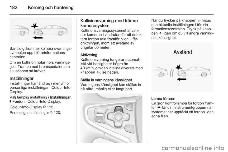 OPEL INSIGNIA 2015 Instruktionsbok 182Körning och hantering
Samtidigt kommer kollisionsvarnings‐
symbolen upp i förarinformations‐
centralen.
Om en kollision hotar hörs varnings‐
ljud. Trampa ned bromspedalen om
situationen s OPEL INSIGNIA 2015 Instruktionsbok 182Körning och hantering
Samtidigt kommer kollisionsvarnings‐
symbolen upp i förarinformations‐
centralen.
Om en kollision hotar hörs varnings‐
ljud. Trampa ned bromspedalen om
situationen s