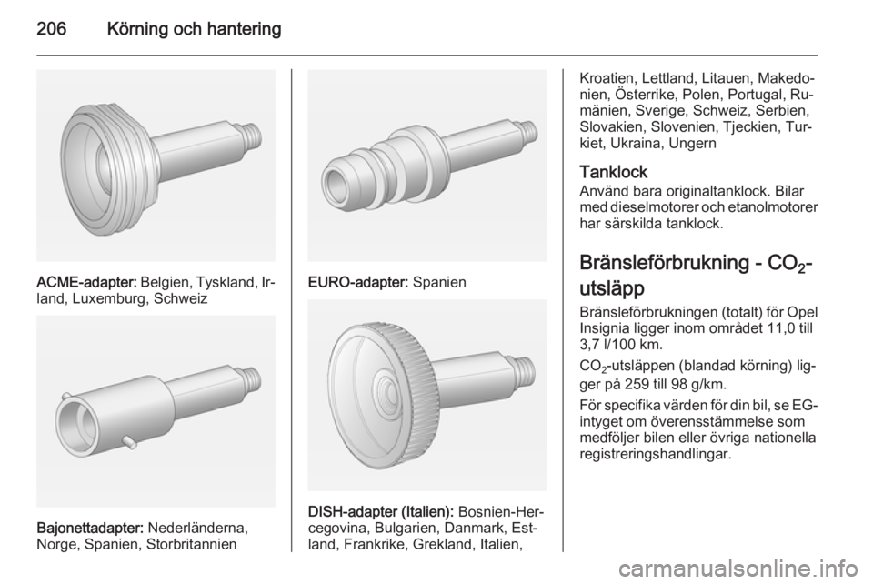 OPEL INSIGNIA 2015  Instruktionsbok 206Körning och hantering
ACME-adapter: Belgien, Tyskland, Ir‐
land, Luxemburg, Schweiz
Bajonettadapter:  Nederländerna,
Norge, Spanien, Storbritannien
EURO-adapter:  Spanien
DISH-adapter (Italien)