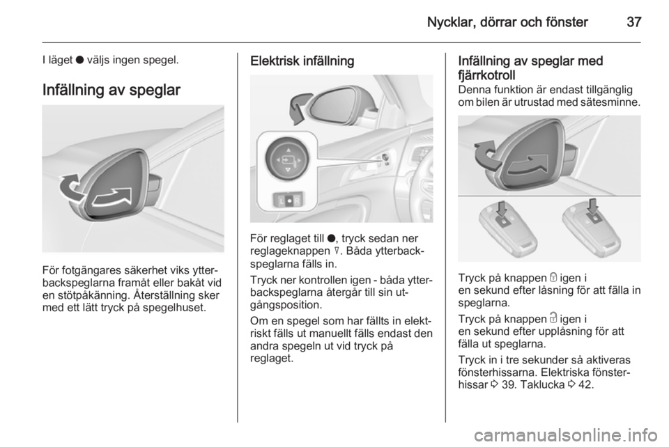 OPEL INSIGNIA 2015  Instruktionsbok Nycklar, dörrar och fönster37
I läget o väljs ingen spegel.
Infällning av speglar
För fotgängares säkerhet viks ytter‐
backspeglarna framåt eller bakåt vid
en stötpåkänning. Återställ