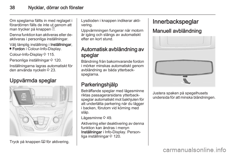 OPEL INSIGNIA 2015  Instruktionsbok 38Nycklar, dörrar och fönster
Om speglarna fällts in med reglaget i
förardörren fälls de inte ut genom att
man trycker på knappen  c.
Denna funktion kan aktiveras eller de‐
aktiveras i person