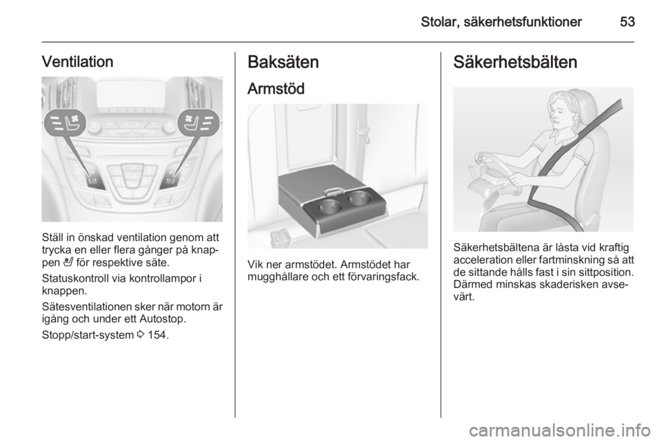 OPEL INSIGNIA 2015  Instruktionsbok Stolar, säkerhetsfunktioner53Ventilation
Ställ in önskad ventilation genom att
trycka en eller flera gånger på knap‐
pen  A för respektive säte.
Statuskontroll via kontrollampor i
knappen.
S�