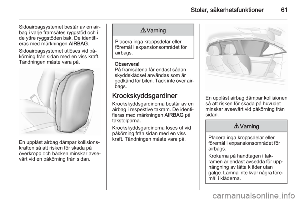OPEL INSIGNIA 2015 Instruktionsbok Stolar, säkerhetsfunktioner61
Sidoairbagsystemet består av en air‐
bag i varje framsätes ryggstöd och i
de yttre ryggstöden bak. De identifi‐
eras med märkningen AIRBAG.
Sidoairbagsystemet OPEL INSIGNIA 2015 Instruktionsbok Stolar, säkerhetsfunktioner61
Sidoairbagsystemet består av en air‐
bag i varje framsätes ryggstöd och i
de yttre ryggstöden bak. De identifi‐
eras med märkningen AIRBAG.
Sidoairbagsystemet