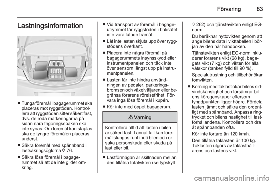 OPEL INSIGNIA 2015 Instruktionsbok Förvaring83Lastningsinformation
■Tunga föremål i bagagerummet ska
placeras mot ryggstöden. Kontrol‐
lera att ryggstöden sitter säkert fast, dvs. de röda markeringarna på
sidan nära frigö OPEL INSIGNIA 2015 Instruktionsbok Förvaring83Lastningsinformation
■Tunga föremål i bagagerummet ska
placeras mot ryggstöden. Kontrol‐
lera att ryggstöden sitter säkert fast, dvs. de röda markeringarna på
sidan nära frigö