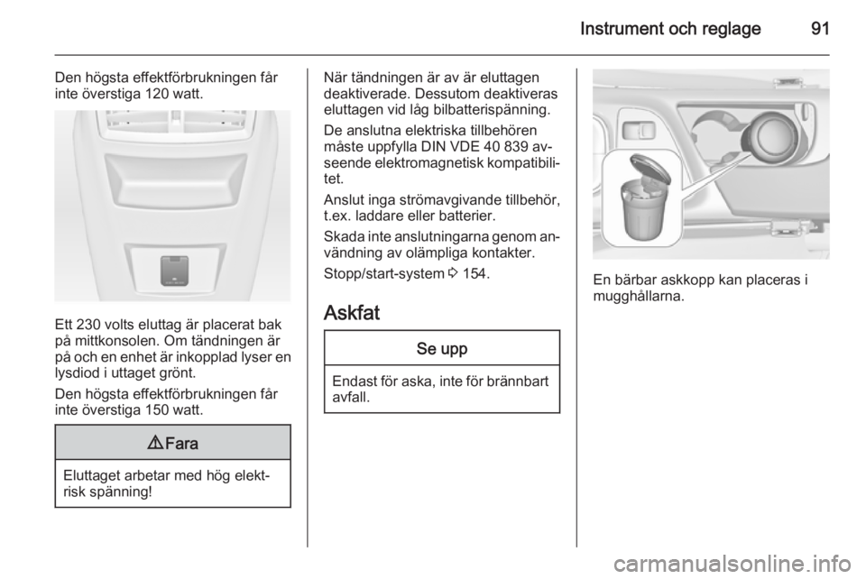 OPEL INSIGNIA 2015  Instruktionsbok Instrument och reglage91
Den högsta effektförbrukningen får
inte överstiga 120 watt.
Ett 230 volts eluttag är placerat bak på mittkonsolen. Om tändningen är
på och en enhet är inkopplad lyse