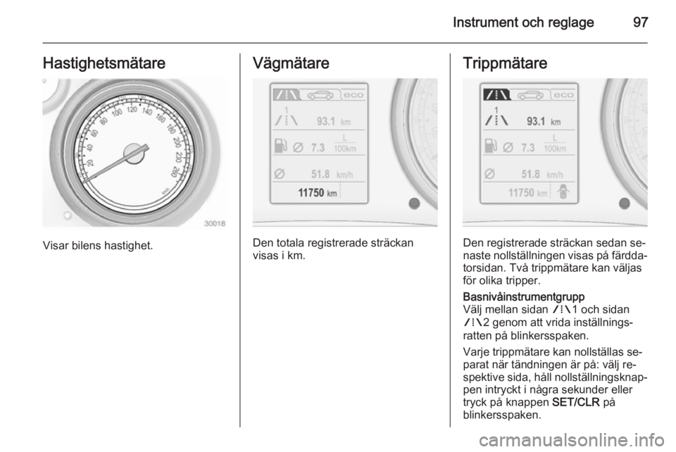 OPEL INSIGNIA 2015  Instruktionsbok Instrument och reglage97Hastighetsmätare
Visar bilens hastighet.
Vägmätare
Den totala registrerade sträckan
visas i km.
Trippmätare
Den registrerade sträckan sedan se‐
naste nollställningen v