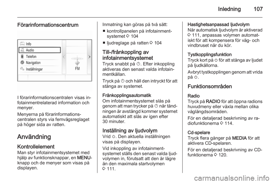 OPEL INSIGNIA 2015.5  Handbok för infotainmentsystem Inledning107
Förarinformationscentrum
I förarinformationscentralen visas in‐
fotainmentrelaterad information och menyer.
Menyerna på förarinformations‐
centralen styrs via femvägsreglaget
på