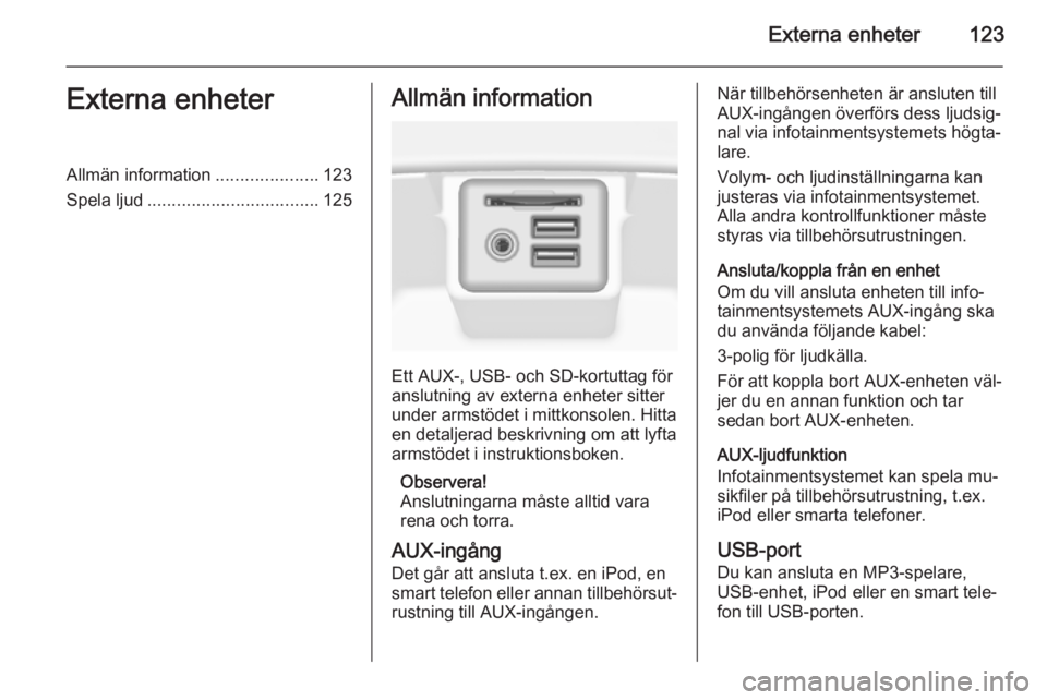 OPEL INSIGNIA 2015.5 Handbok för infotainmentsystem Externa enheter123Externa enheterAllmän information.....................123
Spela ljud ................................... 125Allmän information
Ett AUX-, USB- och SD-kortuttag för
anslutning av ex OPEL INSIGNIA 2015.5 Handbok för infotainmentsystem Externa enheter123Externa enheterAllmän information.....................123
Spela ljud ................................... 125Allmän information
Ett AUX-, USB- och SD-kortuttag för
anslutning av ex