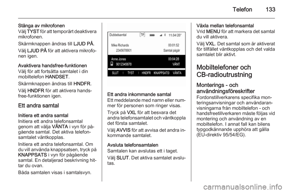 OPEL INSIGNIA 2015.5 Handbok för infotainmentsystem Telefon133
Stänga av mikrofonen
Välj TYST för att temporärt deaktivera
mikrofonen.
Skärmknappen ändras till LJUD PÅ.
Välj LJUD PÅ för att aktivera mikrofo‐
nen igen.
Avaktivera handsf OPEL INSIGNIA 2015.5 Handbok för infotainmentsystem Telefon133
Stänga av mikrofonen
Välj TYST för att temporärt deaktivera
mikrofonen.
Skärmknappen ändras till LJUD PÅ.
Välj LJUD PÅ för att aktivera mikrofo‐
nen igen.
Avaktivera handsf