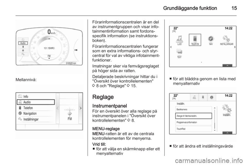 OPEL INSIGNIA 2015.5 Handbok för infotainmentsystem Grundläggande funktion15
Mellannivå:
Förarinformationscentralen är en del
av instrumentgruppen och visar info‐
tainmentinformation samt fordons‐ specifik information (se instruktions‐
boken) OPEL INSIGNIA 2015.5 Handbok för infotainmentsystem Grundläggande funktion15
Mellannivå:
Förarinformationscentralen är en del
av instrumentgruppen och visar info‐
tainmentinformation samt fordons‐ specifik information (se instruktions‐
boken)