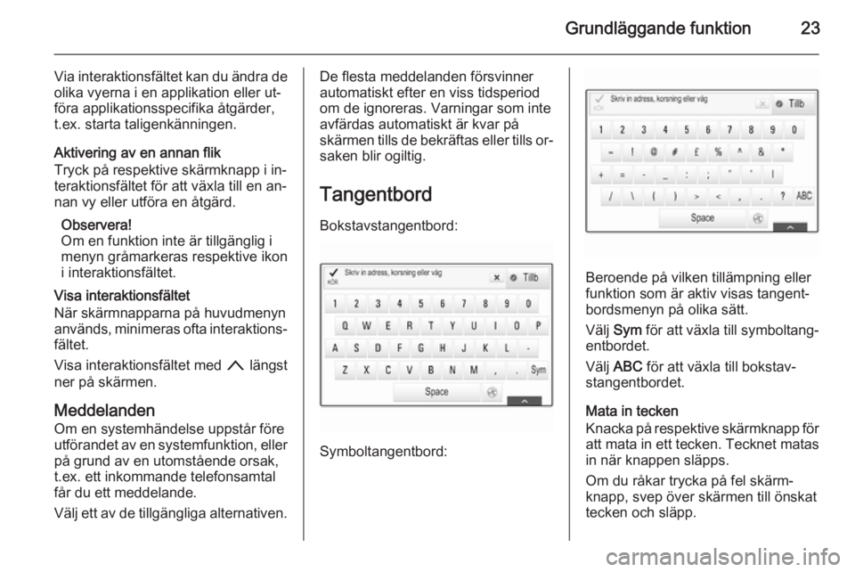 OPEL INSIGNIA 2015.5 Handbok för infotainmentsystem Grundläggande funktion23
Via interaktionsfältet kan du ändra deolika vyerna i en applikation eller ut‐
föra applikationsspecifika åtgärder,
t.ex. starta taligenkänningen.
Aktivering av en ann OPEL INSIGNIA 2015.5 Handbok för infotainmentsystem Grundläggande funktion23
Via interaktionsfältet kan du ändra deolika vyerna i en applikation eller ut‐
föra applikationsspecifika åtgärder,
t.ex. starta taligenkänningen.
Aktivering av en ann