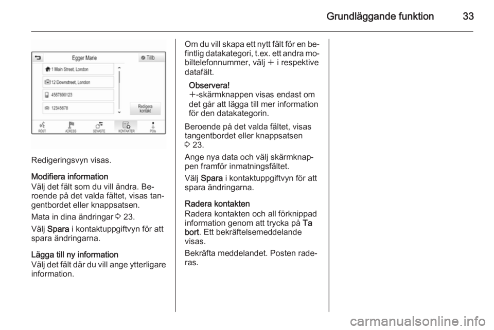 OPEL INSIGNIA 2015.5 Handbok för infotainmentsystem Grundläggande funktion33
Redigeringsvyn visas.
Modifiera information
Välj det fält som du vill ändra. Be‐
roende på det valda fältet, visas tan‐
gentbordet eller knappsatsen.
Mata in dina ä OPEL INSIGNIA 2015.5 Handbok för infotainmentsystem Grundläggande funktion33
Redigeringsvyn visas.
Modifiera information
Välj det fält som du vill ändra. Be‐
roende på det valda fältet, visas tan‐
gentbordet eller knappsatsen.
Mata in dina ä