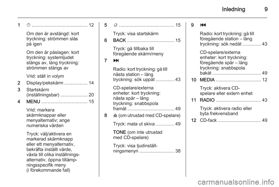 OPEL INSIGNIA 2015.5  Handbok för infotainmentsystem Inledning9
1X........................................... 12
Om den är avstängd: kort
tryckning: strömmen slås
på igen
Om den är påslagen: kort
tryckning: systemljudet
stängs av, lång trycknin