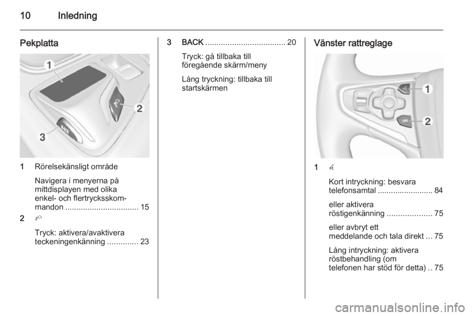 OPEL INSIGNIA 2015.5  Handbok för infotainmentsystem 10Inledning
Pekplatta
1Rörelsekänsligt område
Navigera i menyerna på
mittdisplayen med olika
enkel- och flertrycksskom‐
mandon ................................. 15
2 h
Tryck: aktivera/avaktivera