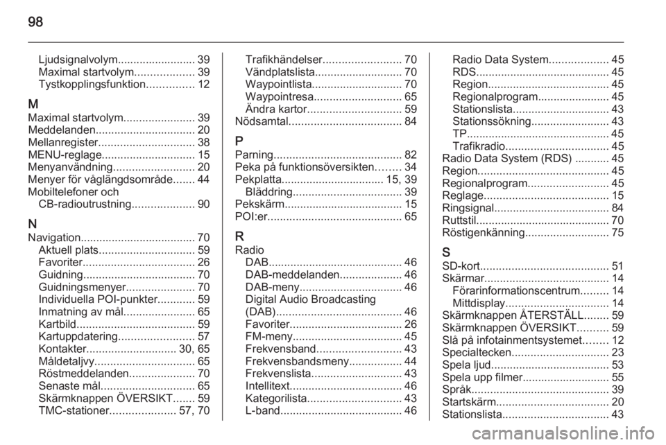 OPEL INSIGNIA 2015.5  Handbok för infotainmentsystem 98
Ljudsignalvolym......................... 39
Maximal startvolym ...................39
Tystkopplingsfunktion ...............12
M
Maximal startvolym .......................39
Meddelanden .............