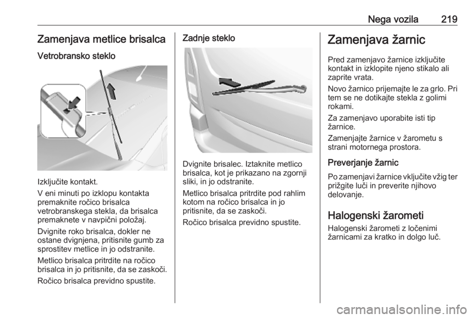 OPEL COMBO E 2019 Uporabniški priročnik Nega vozila219Zamenjava metlice brisalca
Vetrobransko steklo
Izključite kontakt.
V eni minuti po izklopu kontakta
premaknite ročico brisalca
vetrobranskega stekla, da brisalca premaknete v navpični OPEL COMBO E 2019 Uporabniški priročnik Nega vozila219Zamenjava metlice brisalca
Vetrobransko steklo
Izključite kontakt.
V eni minuti po izklopu kontakta
premaknite ročico brisalca
vetrobranskega stekla, da brisalca premaknete v navpični